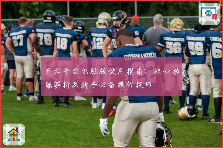 开云平台电脑版使用指南：核心功能解析及新手必备操作技巧