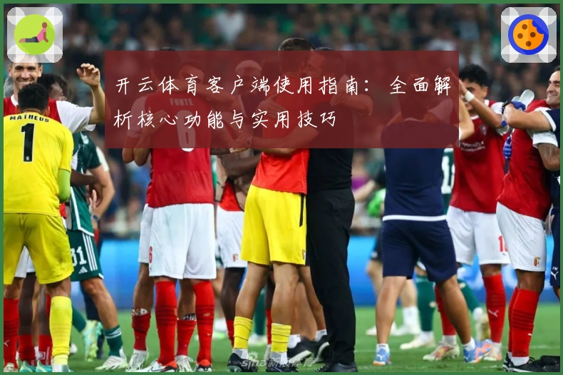 开云体育客户端使用指南：全面解析核心功能与实用技巧