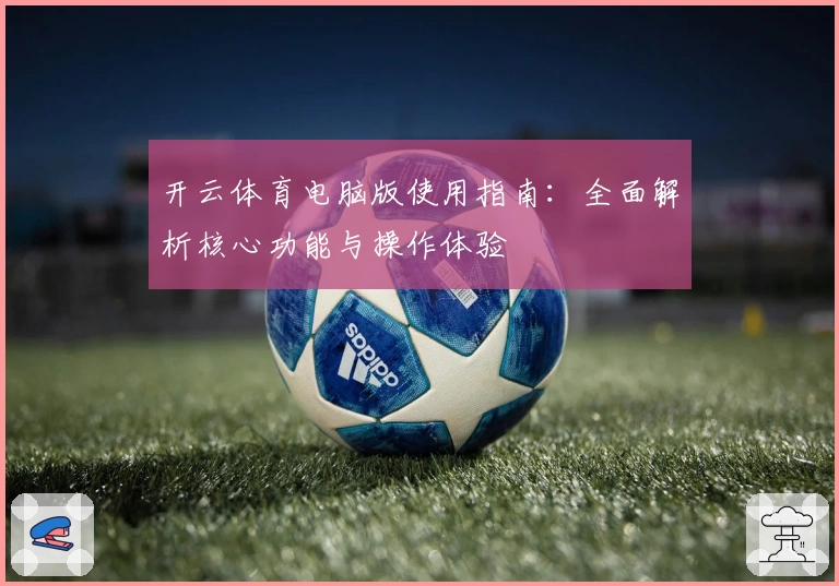 开云体育电脑版使用指南：全面解析核心功能与操作体验