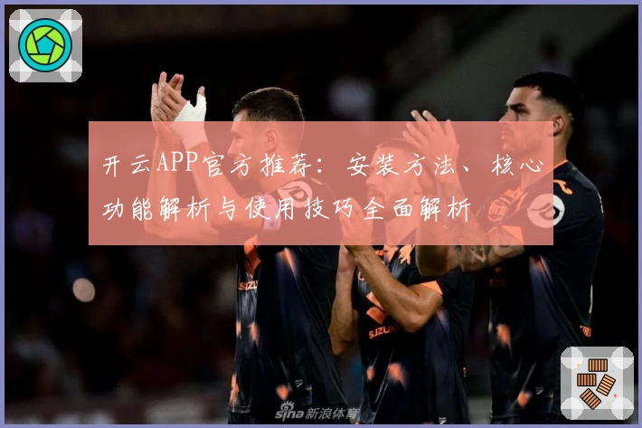 开云APP官方推荐：安装方法、核心功能解析与使用技巧全面解析