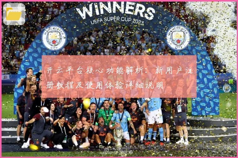 开云平台核心功能解析：新用户注册教程及使用体验详细说明
