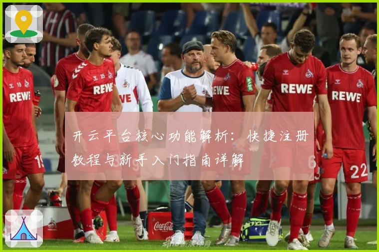 开云平台核心功能解析：快捷注册教程与新手入门指南详解