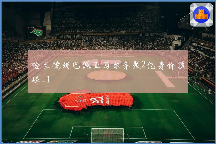 哈兰德姆巴佩亚马尔齐聚2亿身价顶峰_1