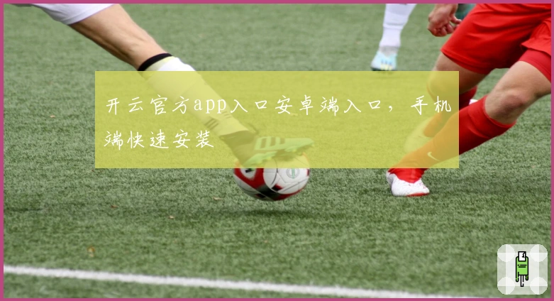 开云官方app入口安卓端入口，手机端快速安装