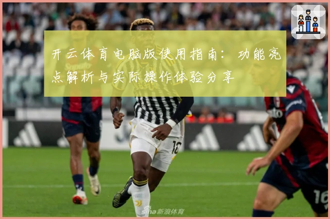 开云体育电脑版使用指南：功能亮点解析与实际操作体验分享