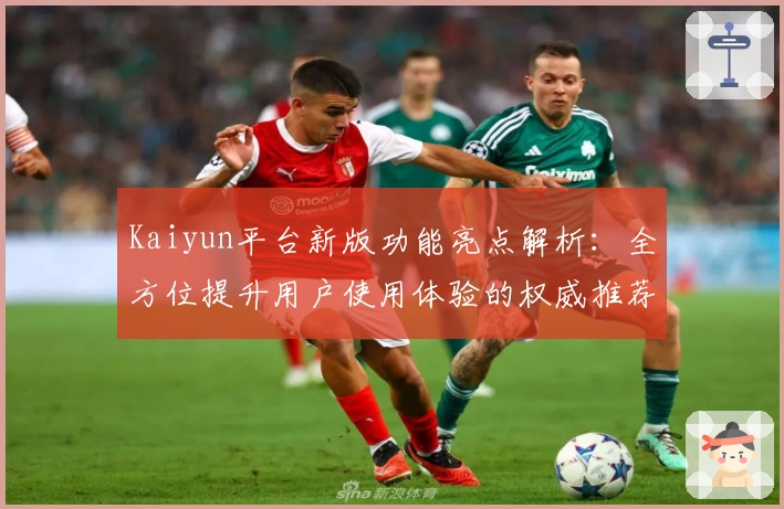 Kaiyun平台新版功能亮点解析：全方位提升用户使用体验的权威推荐