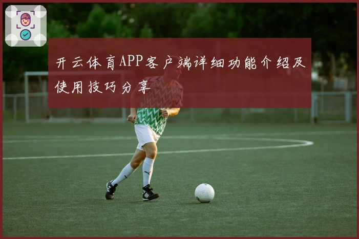 开云体育APP客户端详细功能介绍及使用技巧分享