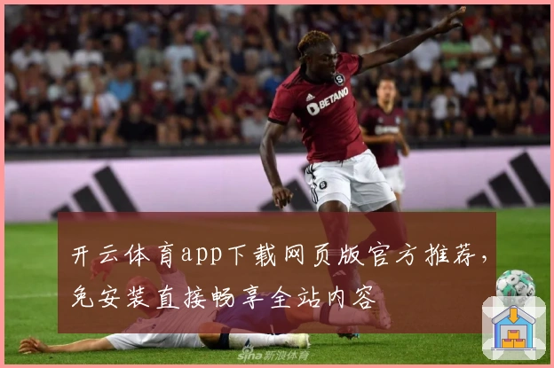 开云体育app下载网页版官方推荐，免安装直接畅享全站内容