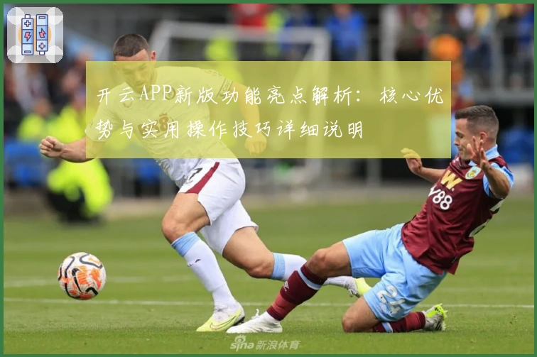 开云APP新版功能亮点解析:核心优势与实用操作技巧详细说明
