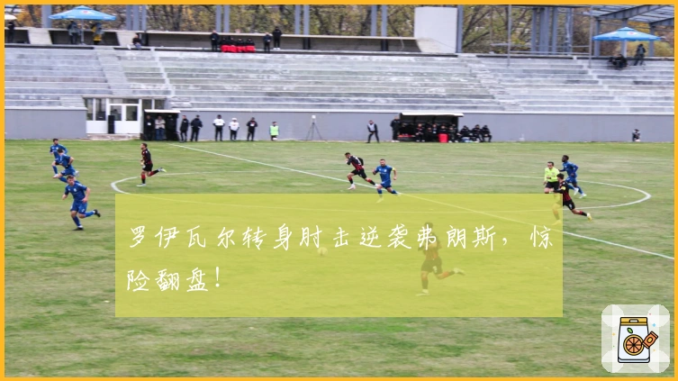罗伊瓦尔转身肘击逆袭弗朗斯，惊险翻盘！