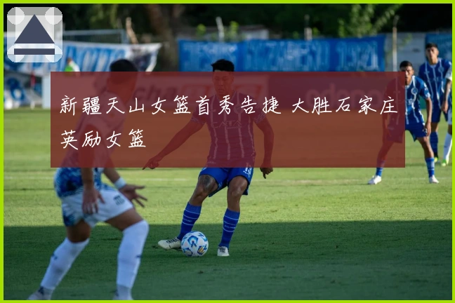 新疆天山女篮首秀告捷 大胜石家庄英励女篮