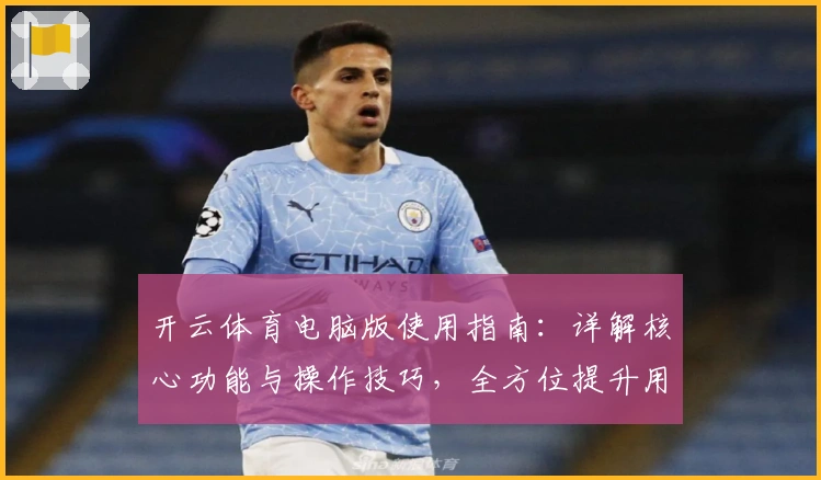 开云体育电脑版使用指南：详解核心功能与操作技巧，全方位提升用户体验