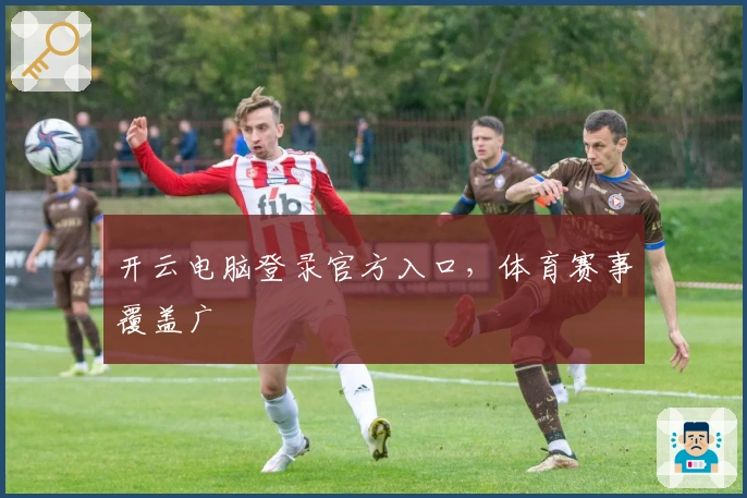 开云电脑登录官方入口，体育赛事覆盖广